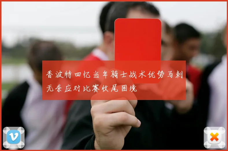 香波特回忆当年骑士战术优势马刺无奈应对比赛收尾困境
