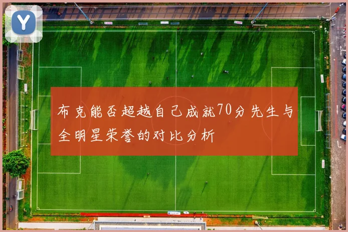 布克能否超越自己成就70分先生与全明星荣誉的对比分析